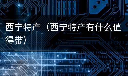 西宁特产（西宁特产有什么值得带）