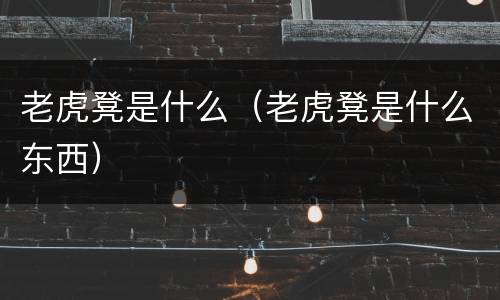老虎凳是什么（老虎凳是什么东西）