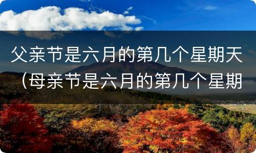 父亲节是六月的第几个星期天（母亲节是六月的第几个星期天）
