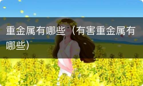 重金属有哪些（有害重金属有哪些）