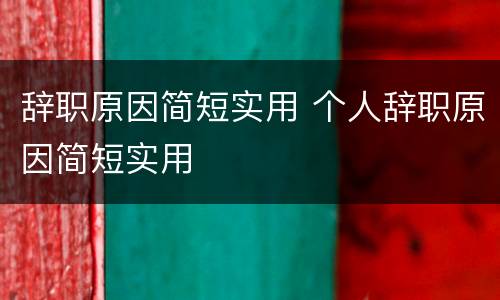 辞职原因简短实用 个人辞职原因简短实用