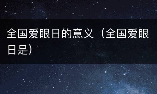 全国爱眼日的意义（全国爱眼日是）