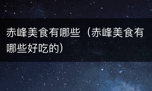 赤峰美食有哪些（赤峰美食有哪些好吃的）