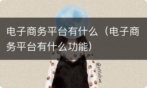 电子商务平台有什么（电子商务平台有什么功能）