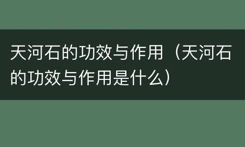 天河石的功效与作用（天河石的功效与作用是什么）