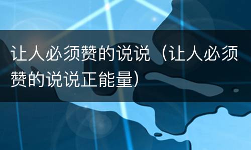 让人必须赞的说说（让人必须赞的说说正能量）