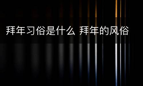 拜年习俗是什么 拜年的风俗