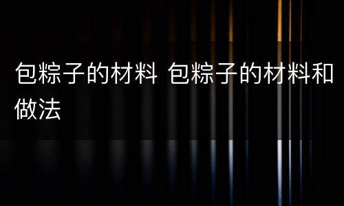 包粽子的材料 包粽子的材料和做法