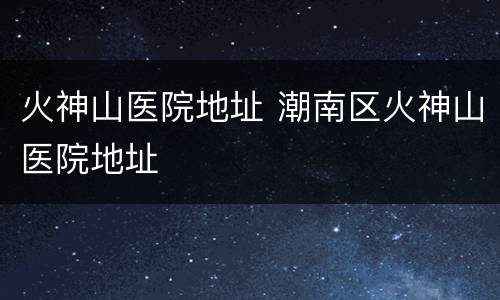 火神山医院地址 潮南区火神山医院地址