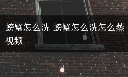 螃蟹怎么洗 螃蟹怎么洗怎么蒸视频