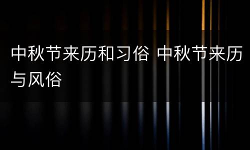 中秋节来历和习俗 中秋节来历与风俗