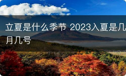 立夏是什么季节 2023入夏是几月几号