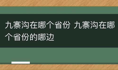 九寨沟在哪个省份 九寨沟在哪个省份的哪边