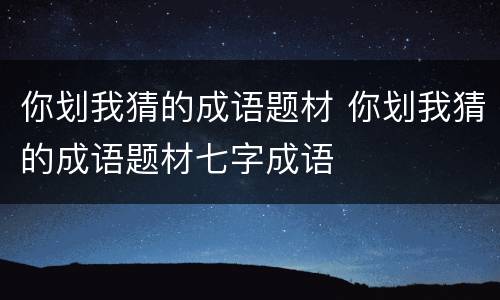你划我猜的成语题材 你划我猜的成语题材七字成语