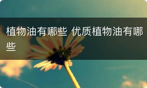 植物油有哪些 优质植物油有哪些