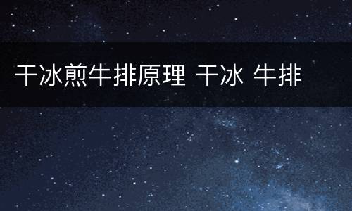 干冰煎牛排原理 干冰 牛排