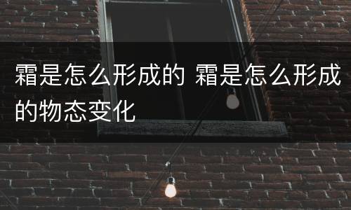 霜是怎么形成的 霜是怎么形成的物态变化