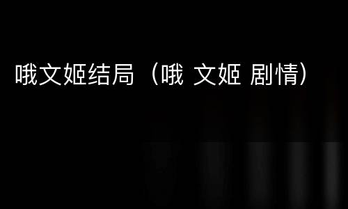 哦文姬结局（哦 文姬 剧情）