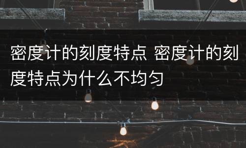 密度计的刻度特点 密度计的刻度特点为什么不均匀
