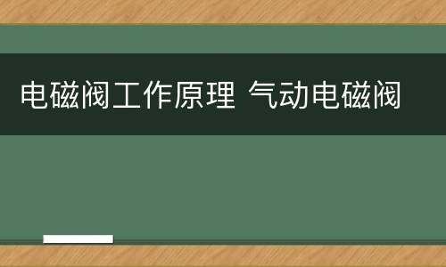 电磁阀工作原理 气动电磁阀