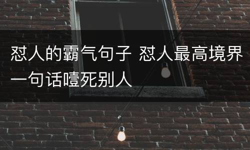 怼人的霸气句子 怼人最高境界一句话噎死别人