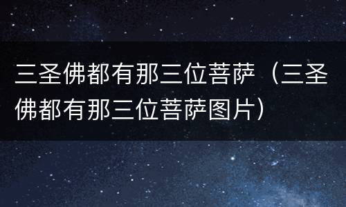 三圣佛都有那三位菩萨（三圣佛都有那三位菩萨图片）