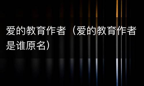 爱的教育作者（爱的教育作者是谁原名）