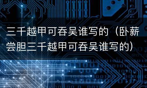 三千越甲可吞吴谁写的（卧薪尝胆三千越甲可吞吴谁写的）