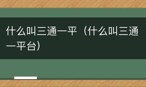 什么叫三通一平（什么叫三通一平台）
