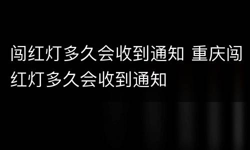 闯红灯多久会收到通知 重庆闯红灯多久会收到通知