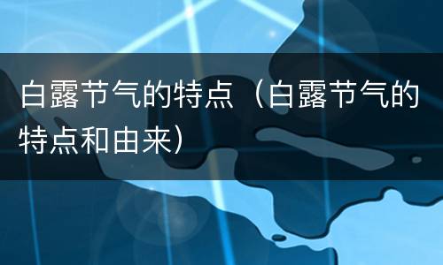 白露节气的特点（白露节气的特点和由来）