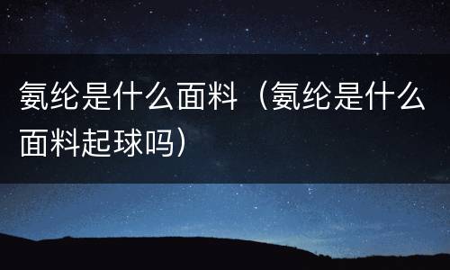氨纶是什么面料（氨纶是什么面料起球吗）