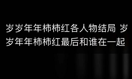 岁岁年年柿柿红各人物结局 岁岁年年柿柿红最后和谁在一起了