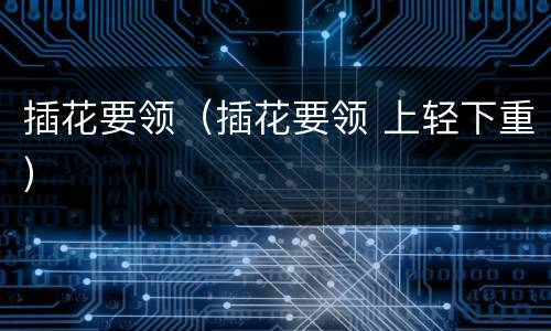 插花要领（插花要领 上轻下重）