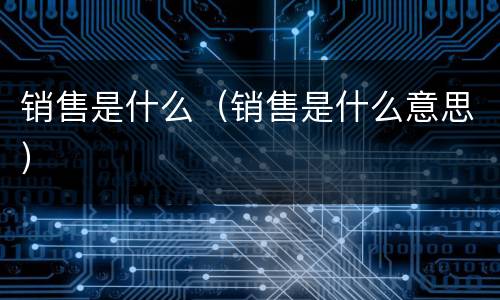 销售是什么（销售是什么意思）