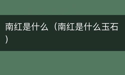 南红是什么（南红是什么玉石）