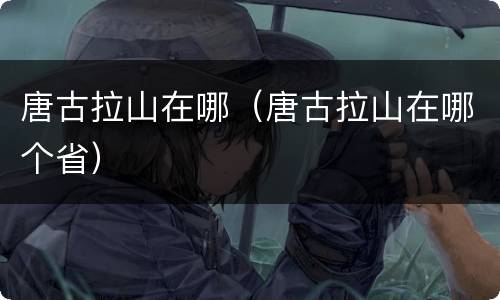 唐古拉山在哪（唐古拉山在哪个省）