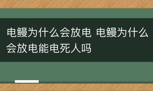 电鳗为什么会放电 电鳗为什么会放电能电死人吗