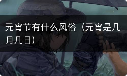 元宵节有什么风俗（元宵是几月几日）