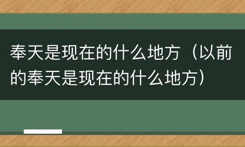 奉天是现在的什么地方（以前的奉天是现在的什么地方）