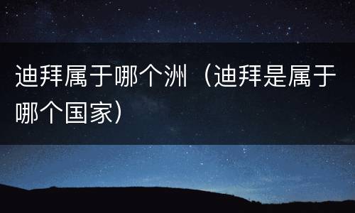 迪拜属于哪个洲（迪拜是属于哪个国家）