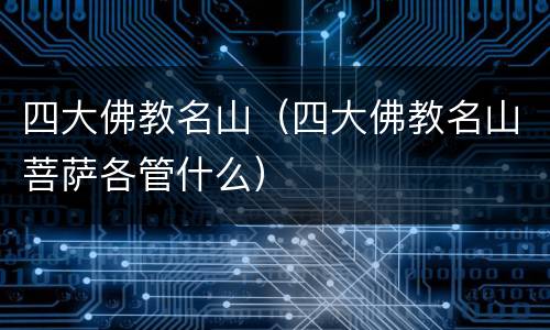 四大佛教名山（四大佛教名山菩萨各管什么）