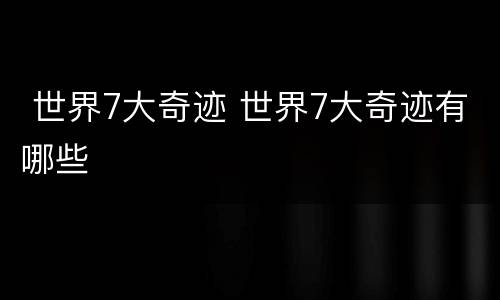  世界7大奇迹 世界7大奇迹有哪些