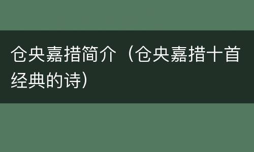 仓央嘉措简介（仓央嘉措十首经典的诗）