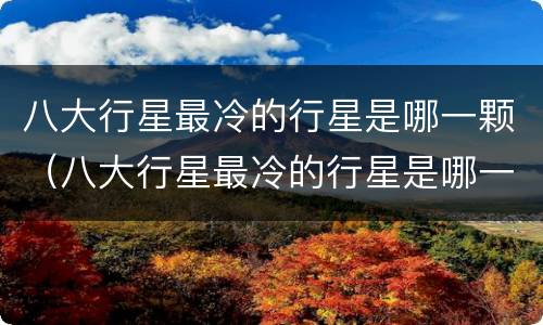 八大行星最冷的行星是哪一颗（八大行星最冷的行星是哪一颗星球）