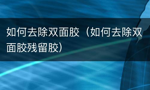 如何去除双面胶（如何去除双面胶残留胶）