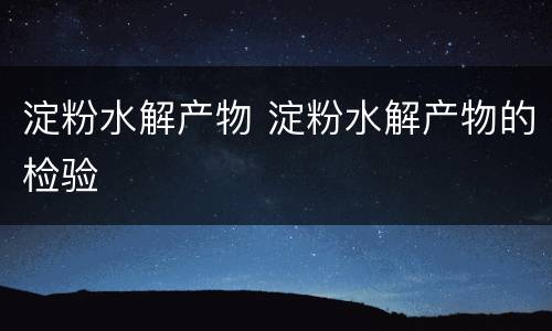 淀粉水解产物 淀粉水解产物的检验