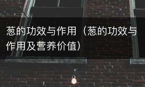 葱的功效与作用（葱的功效与作用及营养价值）