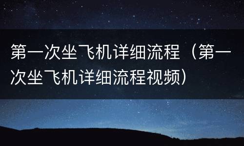 第一次坐飞机详细流程（第一次坐飞机详细流程视频）