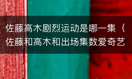 佐藤高木剧烈运动是哪一集（佐藤和高木和出场集数爱奇艺）